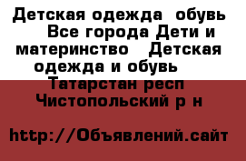 Детская одежда, обувь . - Все города Дети и материнство » Детская одежда и обувь   . Татарстан респ.,Чистопольский р-н
